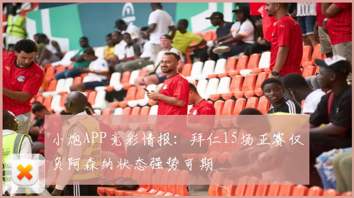 小炮APP竞彩情报：拜仁15场正赛仅负阿森纳状态强势可期